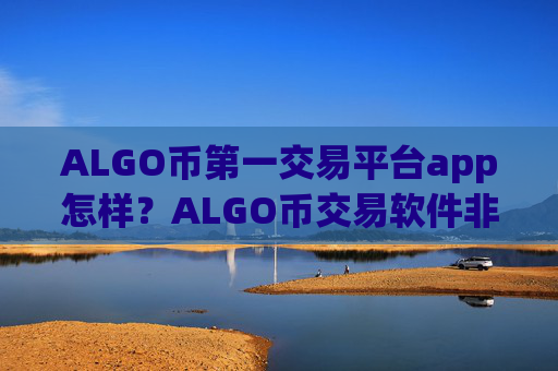 ALGO币第一交易平台app怎样？ALGO币交易软件非小号