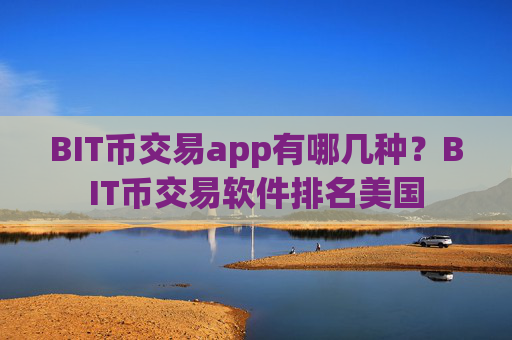 BIT币交易app有哪几种？BIT币交易软件排名美国