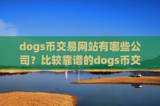 dogs币交易网站有哪些公司？比较靠谱的dogs币交易平台