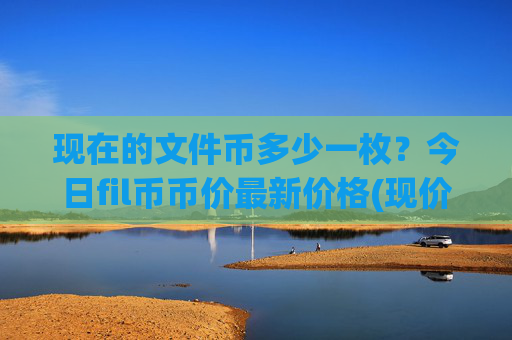 现在的文件币多少一枚？今日fil币币价最新价格(现价58.2031元)