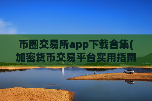 币圈交易所app下载合集(加密货币交易平台实用指南)