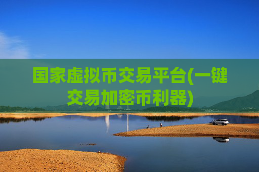 国家虚拟币交易平台(一键交易加密币利器)