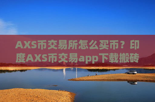 AXS币交易所怎么买币？印度AXS币交易app下载搬砖