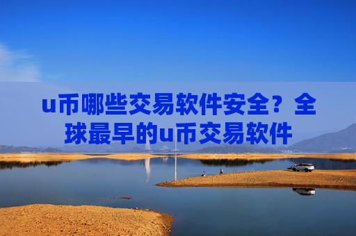 u币哪些交易软件安全？全球最早的u币交易软件