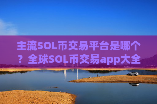 主流SOL币交易平台是哪个？全球SOL币交易app大全
