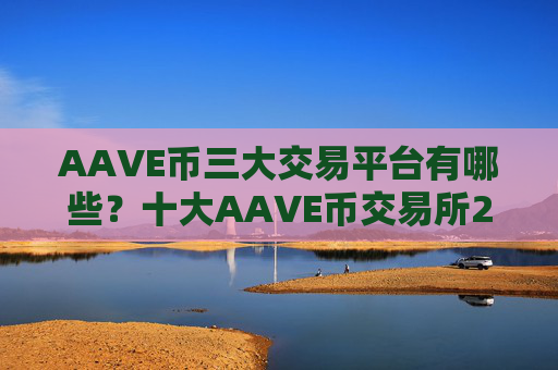 AAVE币三大交易平台有哪些？十大AAVE币交易所2025