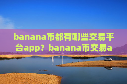 banana币都有哪些交易平台app？banana币交易app下载前50