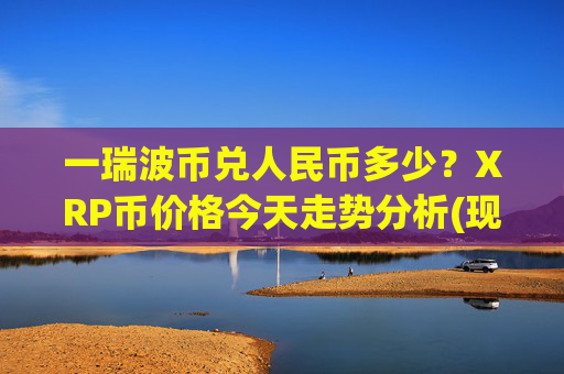 一瑞波币兑人民币多少?XRP币价格今天走势分析(现价16.574元)