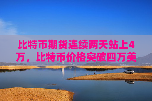比特币期货连续两天站上4万，比特币价格突破四万美元大关