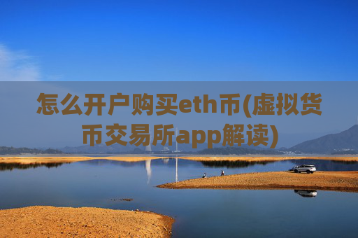 怎么开户购买eth币(虚拟货币交易所app解读)