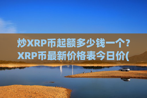 炒XRP币起额多少钱一个?XRP币最新价格表今日价(现价16.8802元)