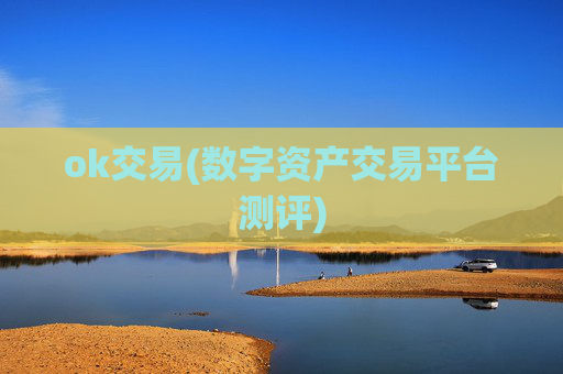 ok交易(数字资产交易平台测评)