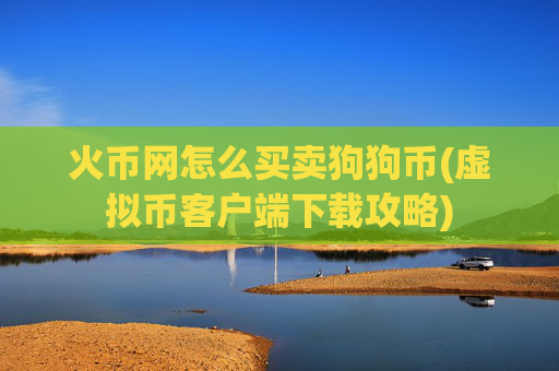 火币网怎么买卖狗狗币(虚拟币客户端下载攻略)