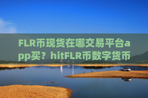 FLR币现货在哪交易平台app买？hitFLR币数字货币交易软件下载