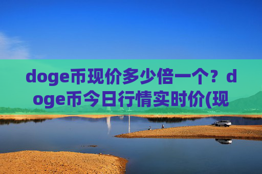 doge币现价多少倍一个？doge币今日行情实时价(现价3.1869元)
