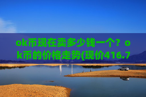 ok币现在卖多少钱一个？ok币的价格走势(现价416.779元)
