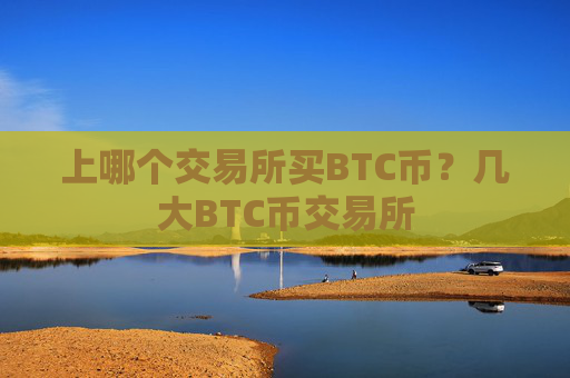 上哪个交易所买BTC币？几大BTC币交易所