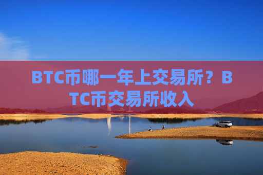 BTC币哪一年上交易所？BTC币交易所收入