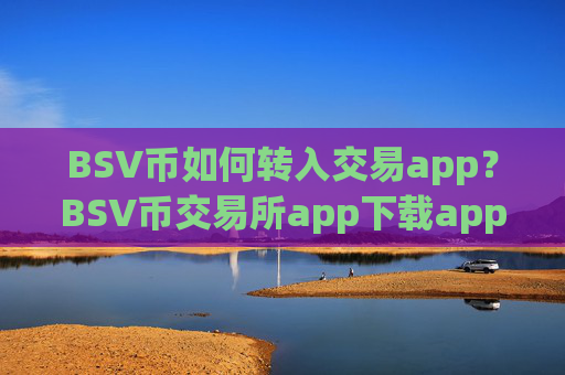 BSV币如何转入交易app？BSV币交易所app下载app哪个靠谱