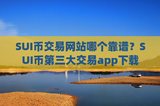 SUI币交易网站哪个靠谱？SUI币第三大交易app下载