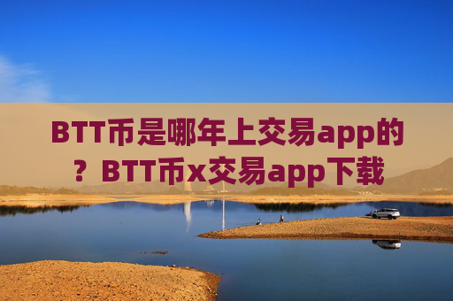 BTT币是哪年上交易app的？BTT币x交易app下载