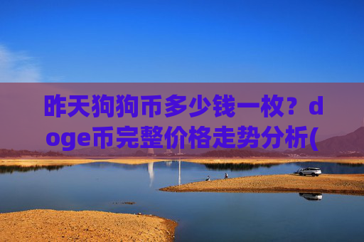 昨天狗狗币多少钱一枚?doge币完整价格走势分析(现价3.1934元)