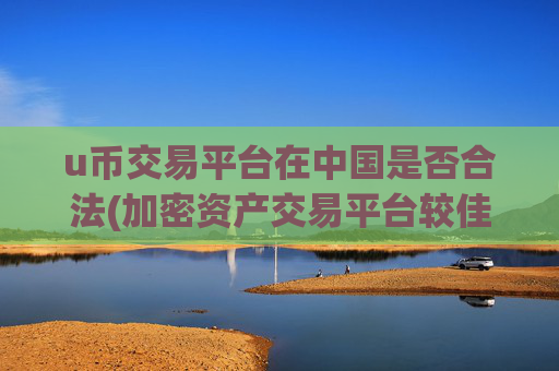 u币交易平台在中国是否合法(加密资产交易平台较佳选择)