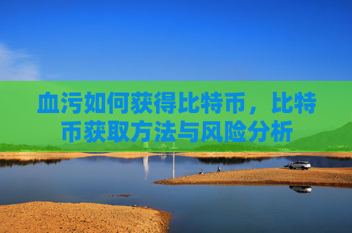 血污如何获得比特币，比特币获取方法与风险分析