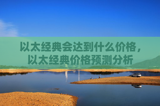 以太经典会达到什么价格，以太经典价格预测分析