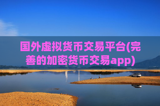 国外虚拟货币交易平台(完善的加密货币交易app)