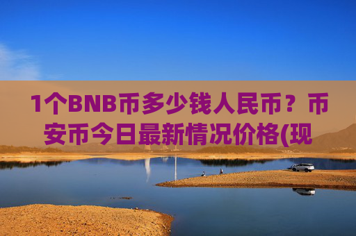1个BNB币多少钱人民币？币安币今日最新情况价格(现价5260.22元)
