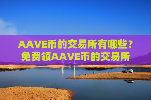 AAVE币的交易所有哪些？免费领AAVE币的交易所