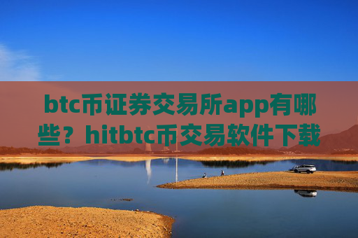 btc币证券交易所app有哪些？hitbtc币交易软件下载