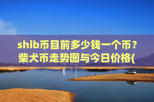 shib币目前多少钱一个币？柴犬币走势图与今日价格(现价0.0002296元)