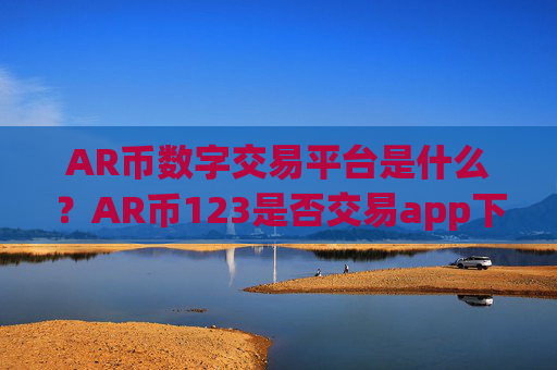 AR币数字交易平台是什么？AR币123是否交易app下载