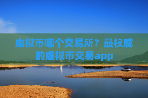 虚拟币哪个交易所？最权威的虚拟币交易app
