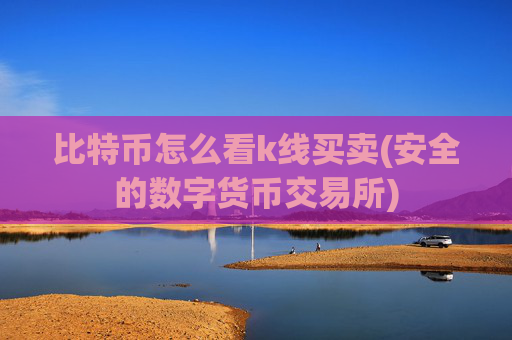 比特币怎么看k线买卖(安全的数字货币交易所)