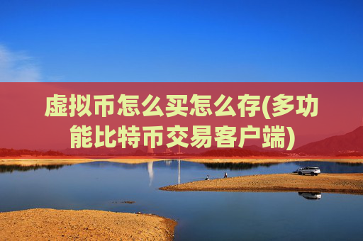 虚拟币怎么买怎么存(多功能比特币交易客户端)