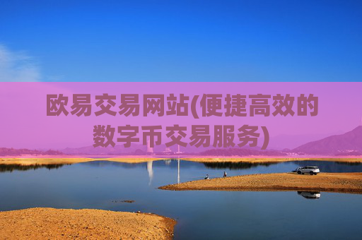 欧易交易网站(便捷高效的数字币交易服务)