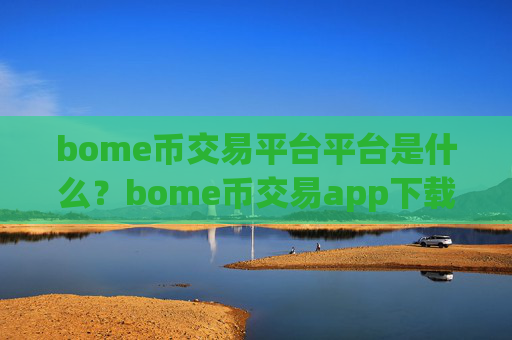 bome币交易平台平台是什么？bome币交易app下载一首页