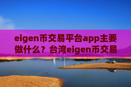 eigen币交易平台app主要做什么？台湾eigen币交易平台app名称