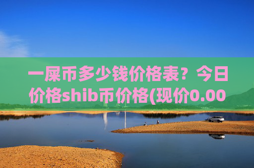 一屎币多少钱价格表？今日价格shib币价格(现价0.0002273元)