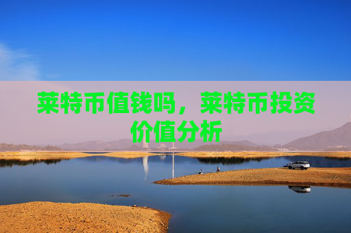 莱特币值钱吗，莱特币投资价值分析