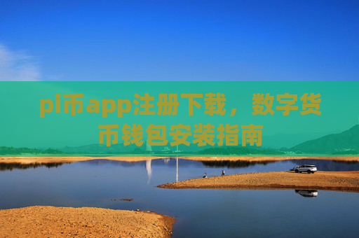 pi币app注册下载，数字货币钱包安装指南