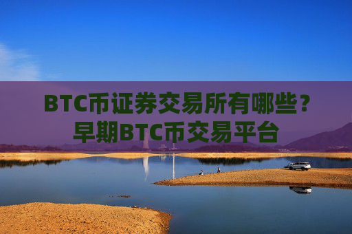 BTC币证券交易所有哪些？早期BTC币交易平台