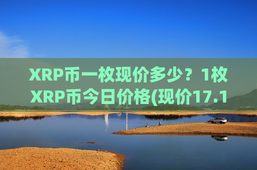 XRP币一枚现价多少？1枚XRP币今日价格(现价17.1445元)
