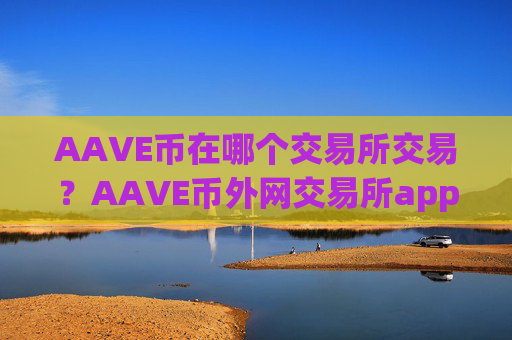 AAVE币在哪个交易所交易？AAVE币外网交易所app下载