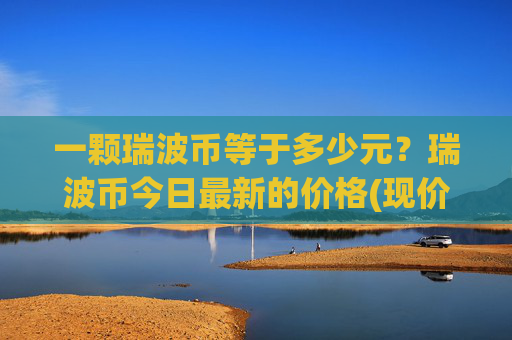 一颗瑞波币等于多少元？瑞波币今日最新的价格(现价16.808元)