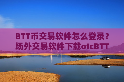 BTT币交易软件怎么登录？场外交易软件下载otcBTT币上线