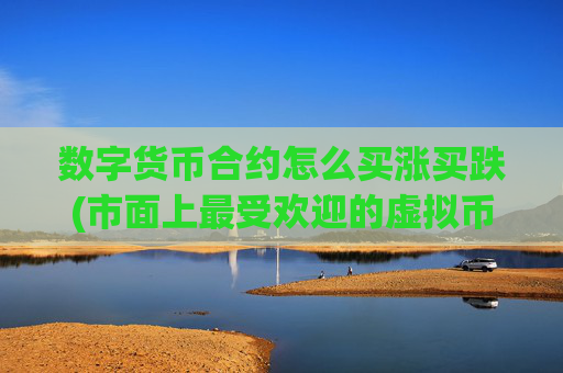 数字货币合约怎么买涨买跌(市面上最受欢迎的虚拟币交易软件)